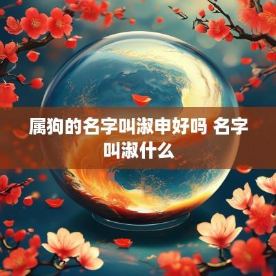 属狗的名字叫淑申好吗 名字叫淑什么