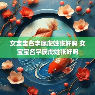 女宝宝名字属虎姓张好吗 女宝宝名字属虎姓张好吗
