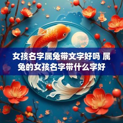 女孩名字属兔带文字好吗 属兔的女孩名字带什么字好