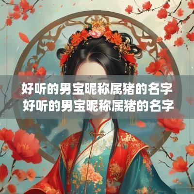 好听的男宝昵称属猪的名字 好听的男宝昵称属猪的名字大全