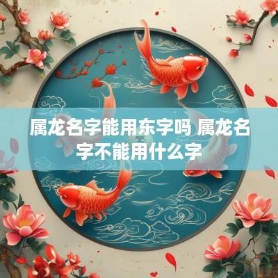 属龙名字能用东字吗 属龙名字不能用什么字