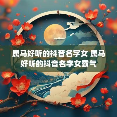 属马好听的抖音名字女 属马好听的抖音名字女霸气
