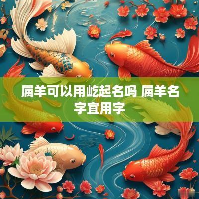 属羊可以用屹起名吗 属羊名字宜用字