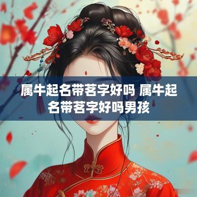 属牛起名带茗字好吗 属牛起名带茗字好吗男孩