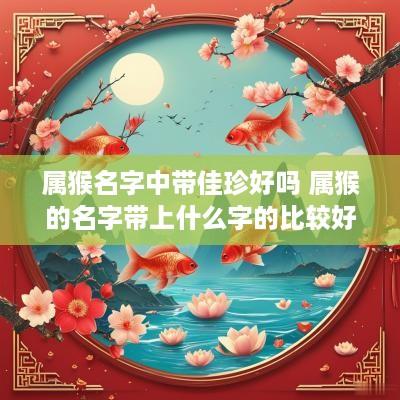 属猴名字中带佳珍好吗 属猴的名字带上什么字的比较好