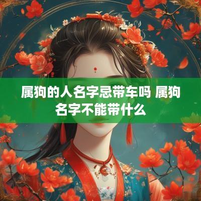 属狗的人名字忌带车吗 属狗名字不能带什么