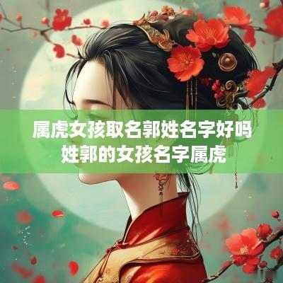 属虎女孩取名郭姓名字好吗 姓郭的女孩名字属虎