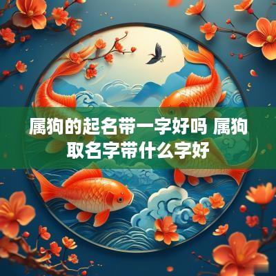 属狗的起名带一字好吗 属狗取名字带什么字好