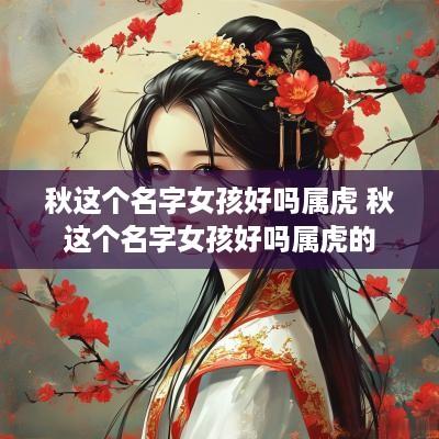 秋这个名字女孩好吗属虎 秋这个名字女孩好吗属虎的