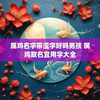 属鸡名字带滢字好吗男孩 属鸡取名宜用字大全