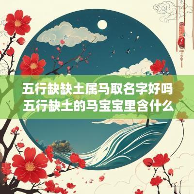 五行缺缺土属马取名字好吗 五行缺土的马宝宝里含什么字