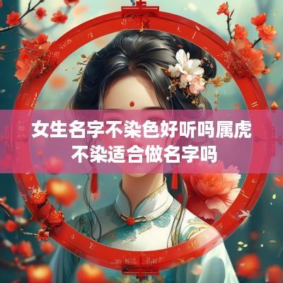 女生名字不染色好听吗属虎 不染适合做名字吗