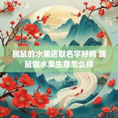 属鼠的水果店取名字好吗 属鼠做水果生意怎么样