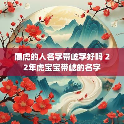 属虎的人名字带屹字好吗 22年虎宝宝带屹的名字