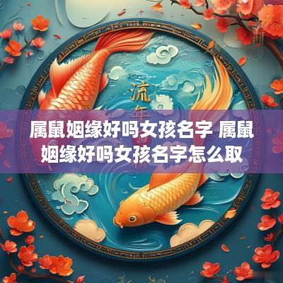 属鼠姻缘好吗女孩名字 属鼠姻缘好吗女孩名字怎么取