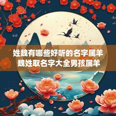姓魏有哪些好听的名字属羊 魏姓取名字大全男孩属羊