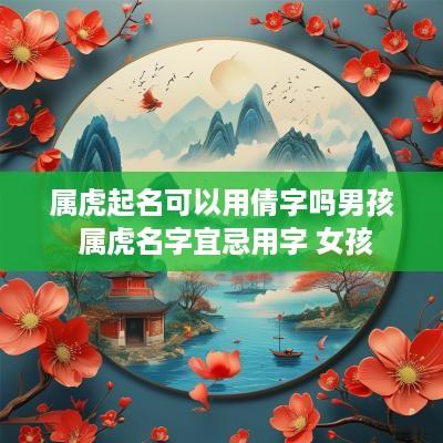 属虎起名可以用倩字吗男孩 属虎名字宜忌用字 女孩