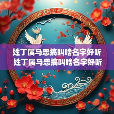 姓丁属马恶搞叫啥名字好听 姓丁属马恶搞叫啥名字好听点