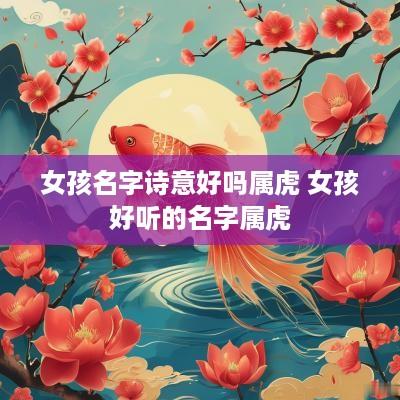 女孩名字诗意好吗属虎 女孩好听的名字属虎