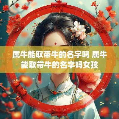 属牛能取带牛的名字吗 属牛能取带牛的名字吗女孩