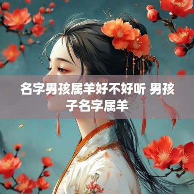名字男孩属羊好不好听 男孩子名字属羊