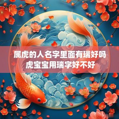 属虎的人名字里面有瑞好吗 虎宝宝用瑞字好不好