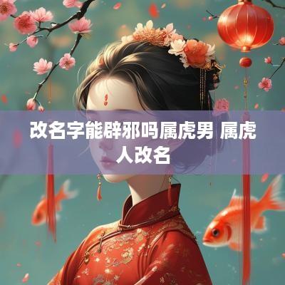 改名字能辟邪吗属虎男 属虎人改名