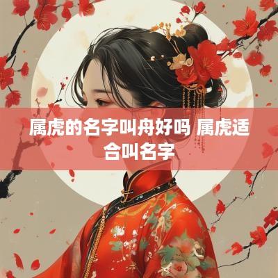 属虎的名字叫舟好吗 属虎适合叫名字
