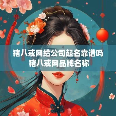 猪八戒网给公司起名靠谱吗 猪八戒网品牌名称