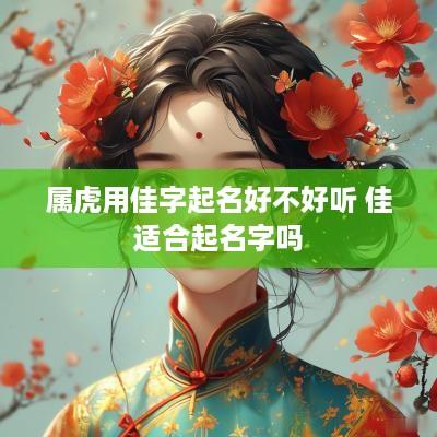 属虎用佳字起名好不好听 佳适合起名字吗