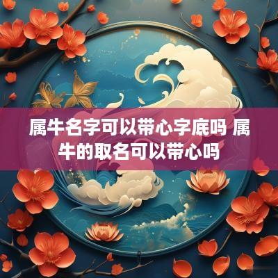 属牛名字可以带心字底吗 属牛的取名可以带心吗