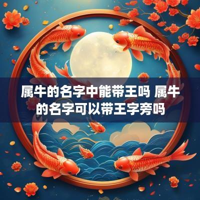 属牛的名字中能带王吗 属牛的名字可以带王字旁吗