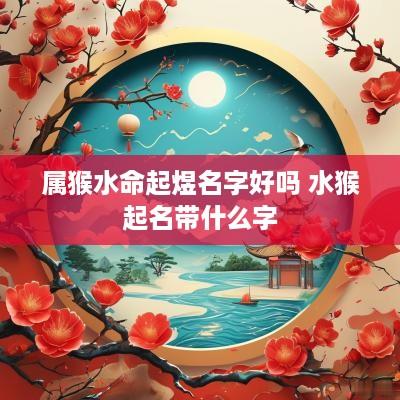属猴水命起煜名字好吗 水猴起名带什么字