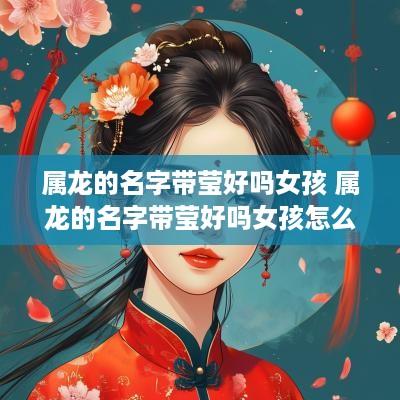 属龙的名字带莹好吗女孩 属龙的名字带莹好吗女孩怎么取