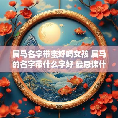 属马名字带蜜好吗女孩 属马的名字带什么字好 最忌讳什么
