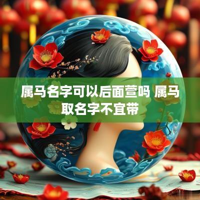 属马名字可以后面萱吗 属马取名字不宜带