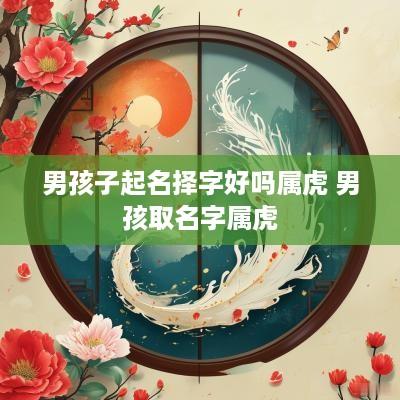 男孩子起名择字好吗属虎 男孩取名字属虎