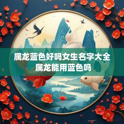 属龙蓝色好吗女生名字大全 属龙能用蓝色吗
