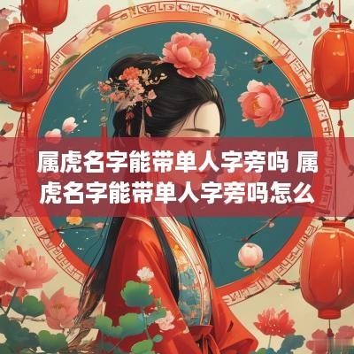 属虎名字能带单人字旁吗 属虎名字能带单人字旁吗怎么取