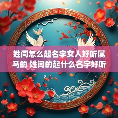 姓闫怎么起名字女人好听属马的 姓闫的起什么名字好听
