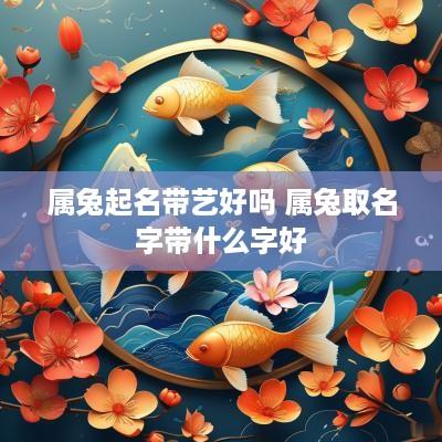 属兔起名带艺好吗 属兔取名字带什么字好