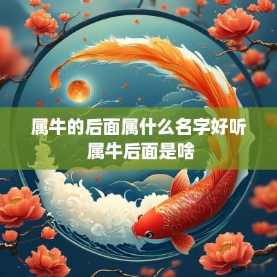 属牛的后面属什么名字好听 属牛后面是啥