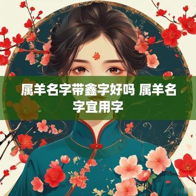 属羊名字带鑫字好吗 属羊名字宜用字