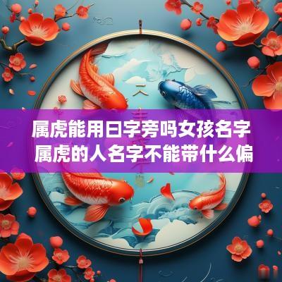 属虎能用曰字旁吗女孩名字 属虎的人名字不能带什么偏旁