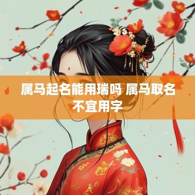 属马起名能用瑞吗 属马取名不宜用字