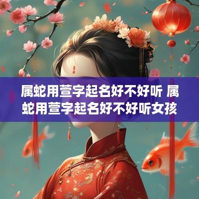 属蛇用萱字起名好不好听 属蛇用萱字起名好不好听女孩