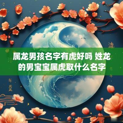 属龙男孩名字有虎好吗 姓龙的男宝宝属虎取什么名字