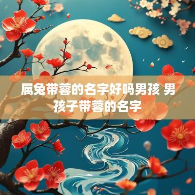 属兔带蓉的名字好吗男孩 男孩子带蓉的名字