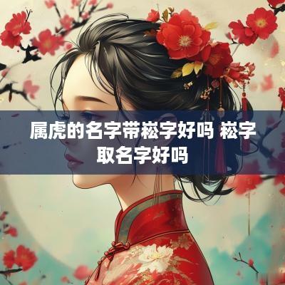 属虎的名字带崧字好吗 崧字取名字好吗