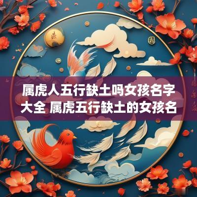 属虎人五行缺土吗女孩名字大全 属虎五行缺土的女孩名字